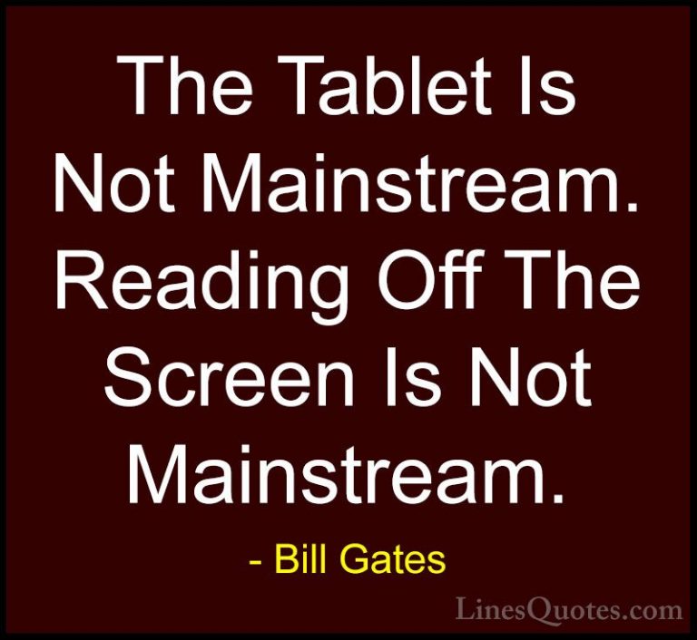 Bill Gates Quotes (304) - The Tablet Is Not Mainstream. Reading O... - QuotesThe Tablet Is Not Mainstream. Reading Off The Screen Is Not Mainstream.