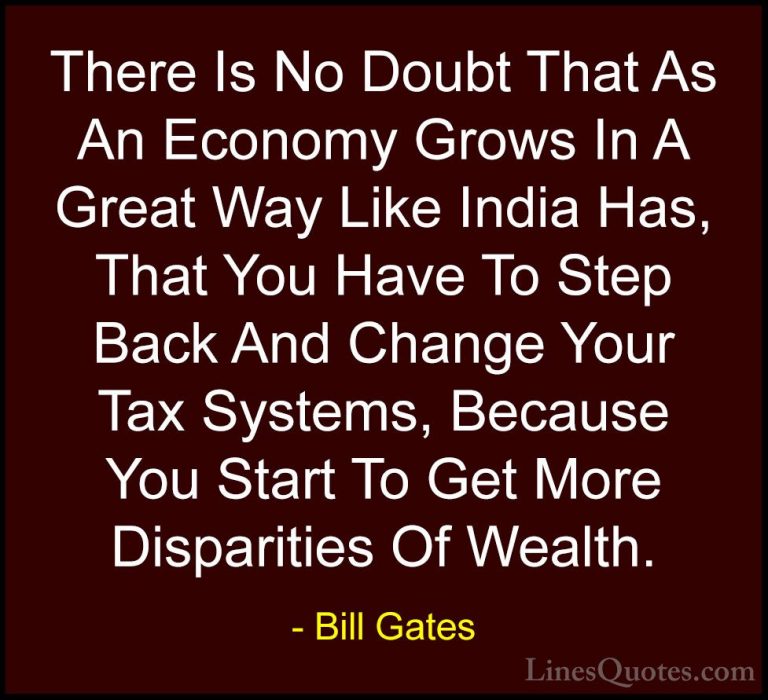 Bill Gates Quotes (309) - There Is No Doubt That As An Economy Gr... - QuotesThere Is No Doubt That As An Economy Grows In A Great Way Like India Has, That You Have To Step Back And Change Your Tax Systems, Because You Start To Get More Disparities Of Wealth.