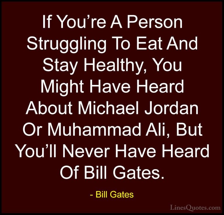 Bill Gates Quotes (311) - If You're A Person Struggling To Eat An... - QuotesIf You're A Person Struggling To Eat And Stay Healthy, You Might Have Heard About Michael Jordan Or Muhammad Ali, But You'll Never Have Heard Of Bill Gates.