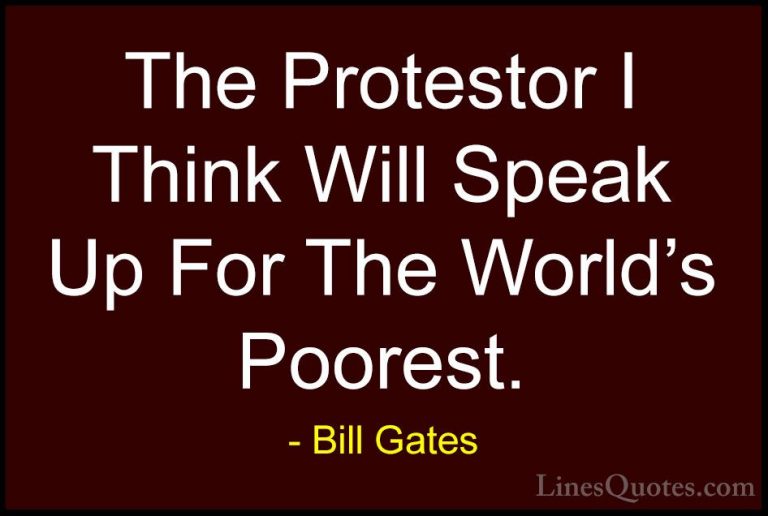 Bill Gates Quotes (313) - The Protestor I Think Will Speak Up For... - QuotesThe Protestor I Think Will Speak Up For The World's Poorest.