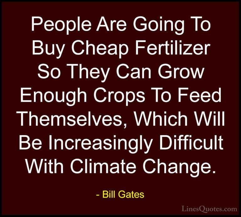 Bill Gates Quotes (315) - People Are Going To Buy Cheap Fertilize... - QuotesPeople Are Going To Buy Cheap Fertilizer So They Can Grow Enough Crops To Feed Themselves, Which Will Be Increasingly Difficult With Climate Change.