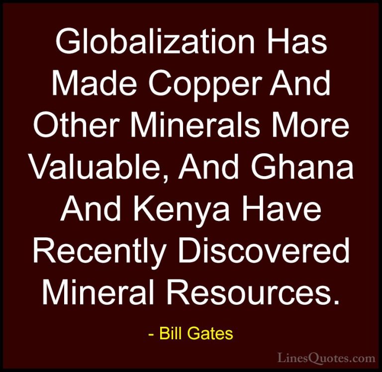 Bill Gates Quotes (318) - Globalization Has Made Copper And Other... - QuotesGlobalization Has Made Copper And Other Minerals More Valuable, And Ghana And Kenya Have Recently Discovered Mineral Resources.