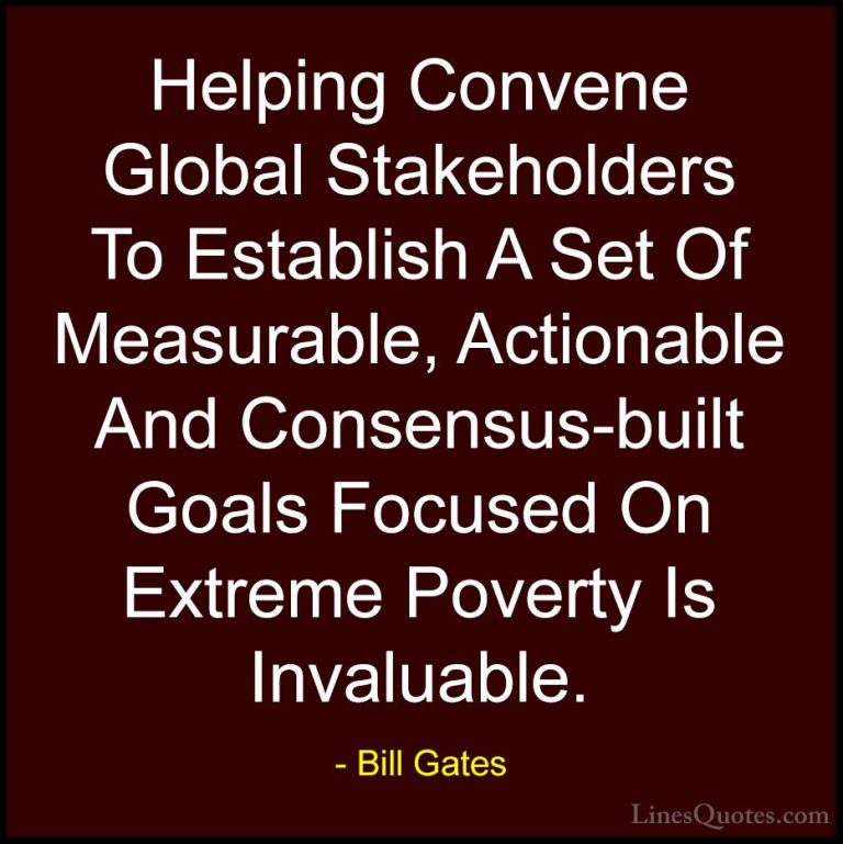 Bill Gates Quotes (321) - Helping Convene Global Stakeholders To ... - QuotesHelping Convene Global Stakeholders To Establish A Set Of Measurable, Actionable And Consensus-built Goals Focused On Extreme Poverty Is Invaluable.