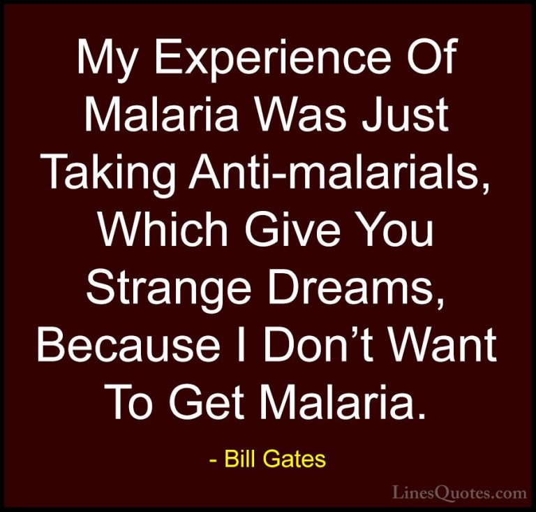 Bill Gates Quotes (324) - My Experience Of Malaria Was Just Takin... - QuotesMy Experience Of Malaria Was Just Taking Anti-malarials, Which Give You Strange Dreams, Because I Don't Want To Get Malaria.