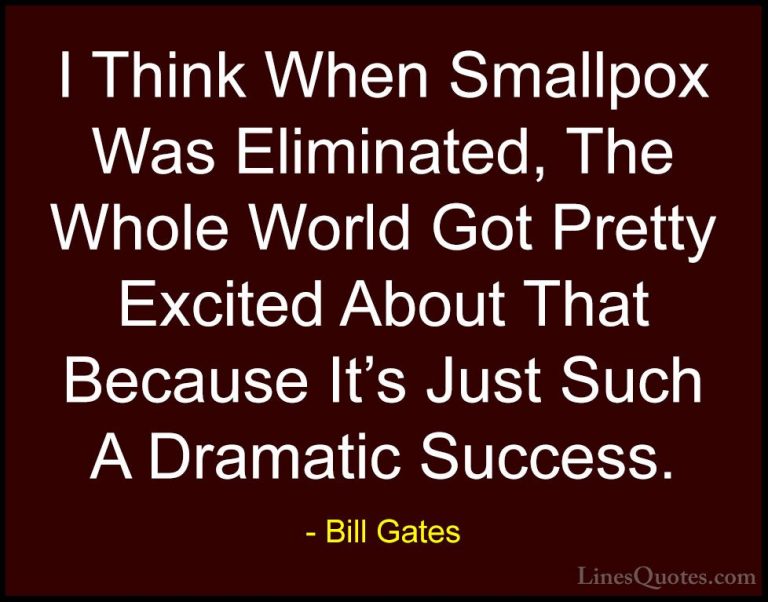 Bill Gates Quotes (325) - I Think When Smallpox Was Eliminated, T... - QuotesI Think When Smallpox Was Eliminated, The Whole World Got Pretty Excited About That Because It's Just Such A Dramatic Success.