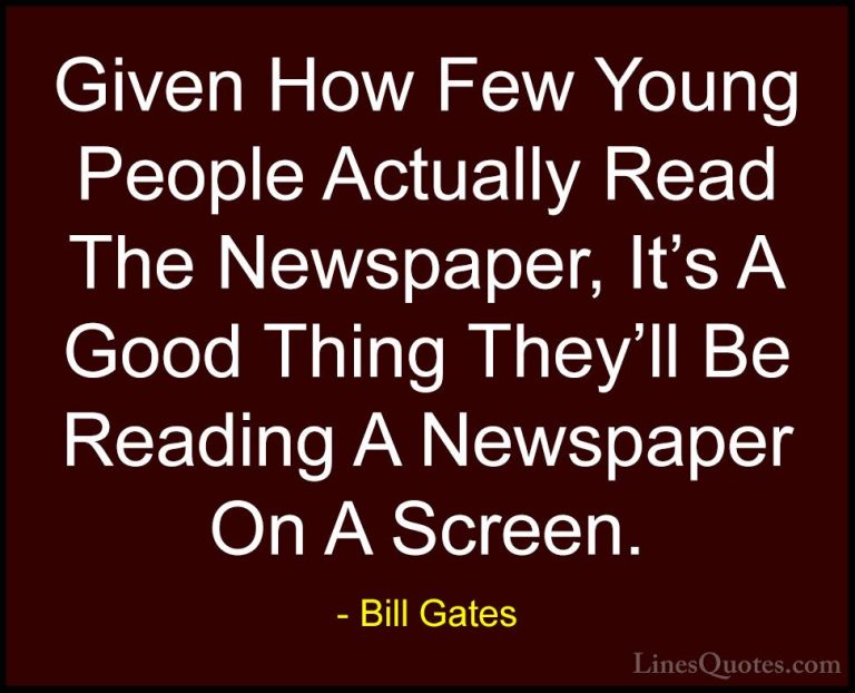 Bill Gates Quotes (329) - Given How Few Young People Actually Rea... - QuotesGiven How Few Young People Actually Read The Newspaper, It's A Good Thing They'll Be Reading A Newspaper On A Screen.