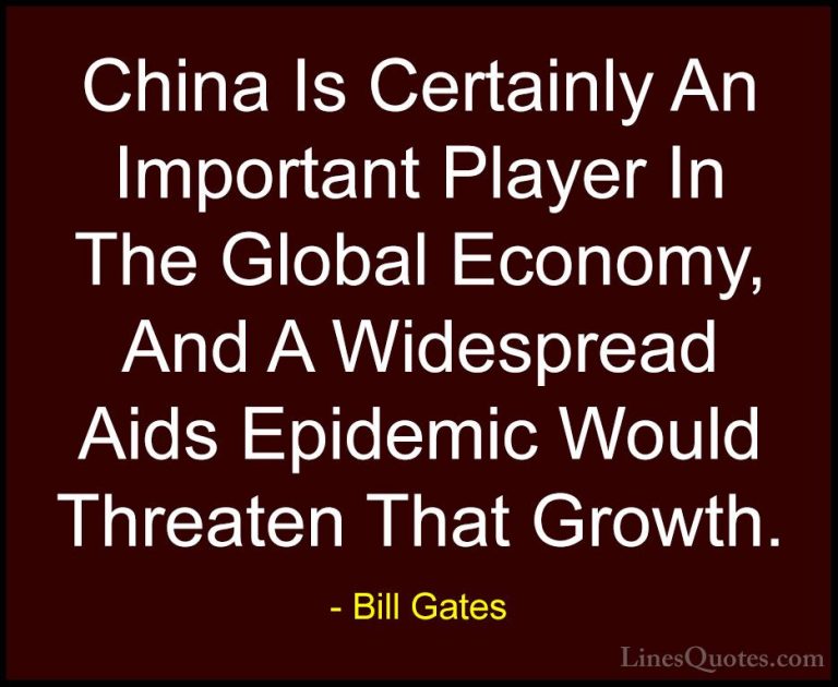 Bill Gates Quotes (339) - China Is Certainly An Important Player ... - QuotesChina Is Certainly An Important Player In The Global Economy, And A Widespread Aids Epidemic Would Threaten That Growth.