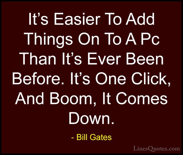 Bill Gates Quotes (341) - It's Easier To Add Things On To A Pc Th... - QuotesIt's Easier To Add Things On To A Pc Than It's Ever Been Before. It's One Click, And Boom, It Comes Down.
