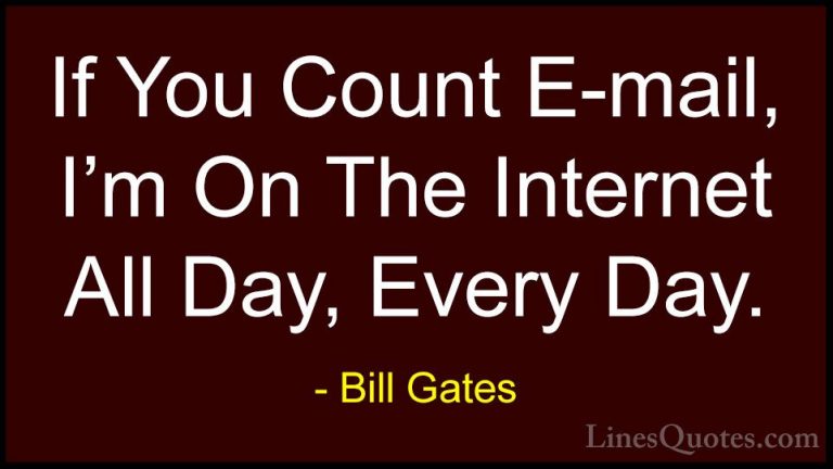 Bill Gates Quotes (342) - If You Count E-mail, I'm On The Interne... - QuotesIf You Count E-mail, I'm On The Internet All Day, Every Day.
