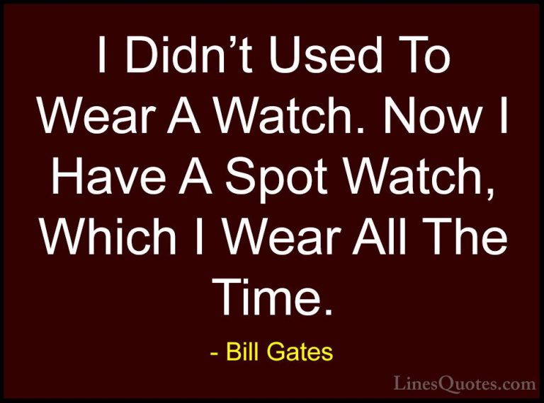 Bill Gates Quotes (349) - I Didn't Used To Wear A Watch. Now I Ha... - QuotesI Didn't Used To Wear A Watch. Now I Have A Spot Watch, Which I Wear All The Time.