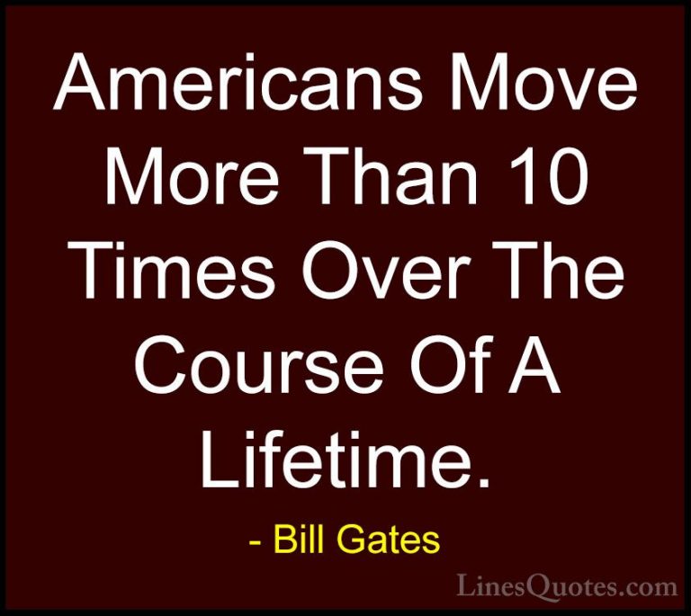 Bill Gates Quotes (350) - Americans Move More Than 10 Times Over ... - QuotesAmericans Move More Than 10 Times Over The Course Of A Lifetime.