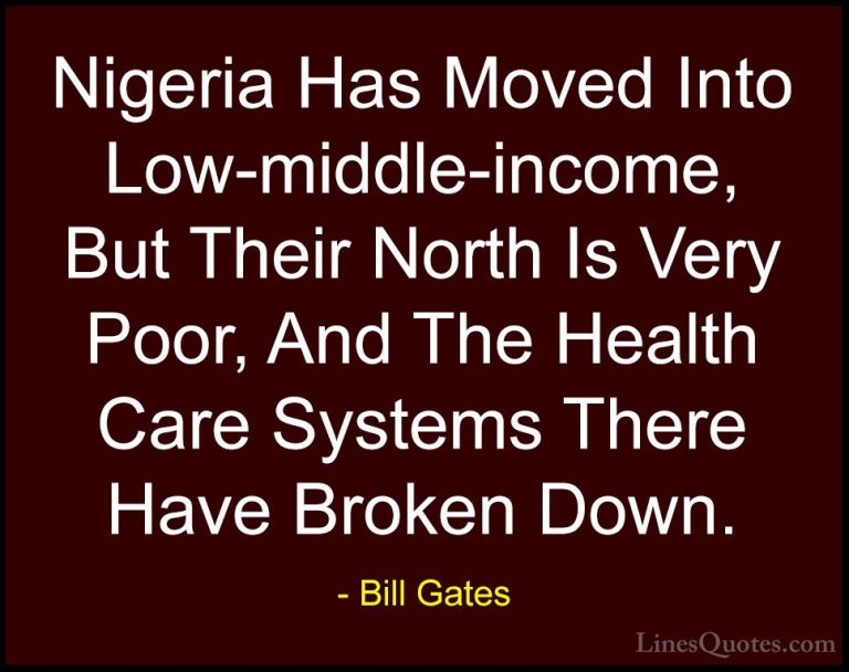 Bill Gates Quotes (354) - Nigeria Has Moved Into Low-middle-incom... - QuotesNigeria Has Moved Into Low-middle-income, But Their North Is Very Poor, And The Health Care Systems There Have Broken Down.