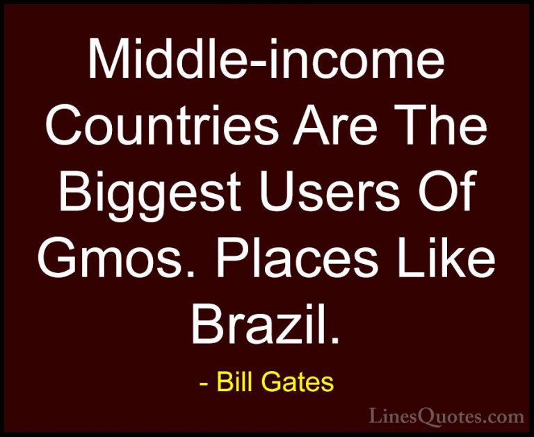 Bill Gates Quotes (355) - Middle-income Countries Are The Biggest... - QuotesMiddle-income Countries Are The Biggest Users Of Gmos. Places Like Brazil.