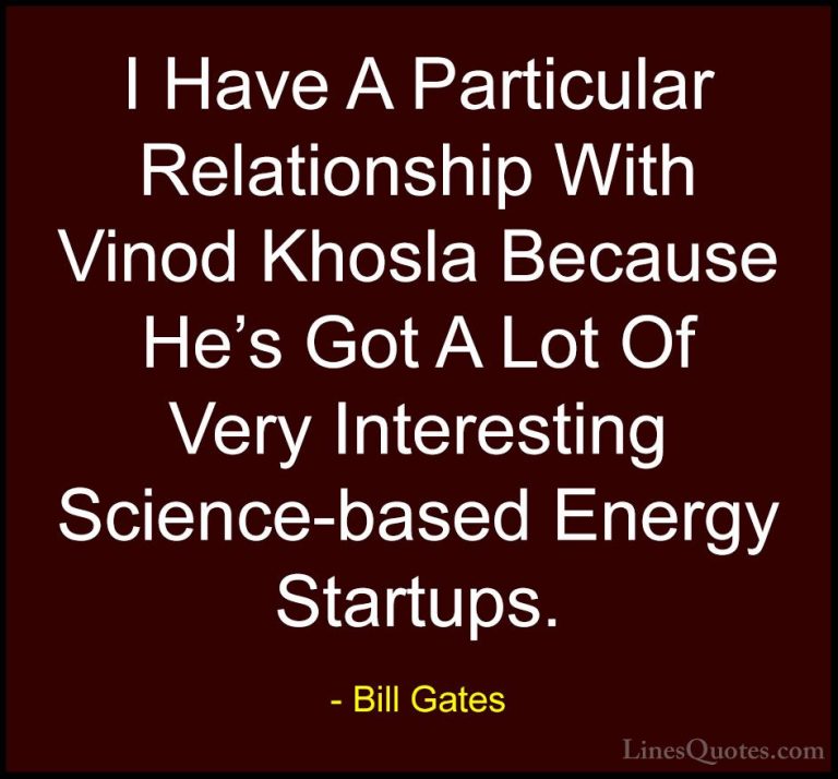 Bill Gates Quotes (356) - I Have A Particular Relationship With V... - QuotesI Have A Particular Relationship With Vinod Khosla Because He's Got A Lot Of Very Interesting Science-based Energy Startups.