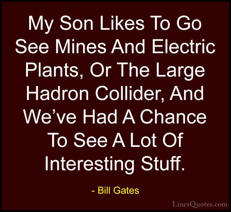 Bill Gates Quotes (357) - My Son Likes To Go See Mines And Electr... - QuotesMy Son Likes To Go See Mines And Electric Plants, Or The Large Hadron Collider, And We've Had A Chance To See A Lot Of Interesting Stuff.