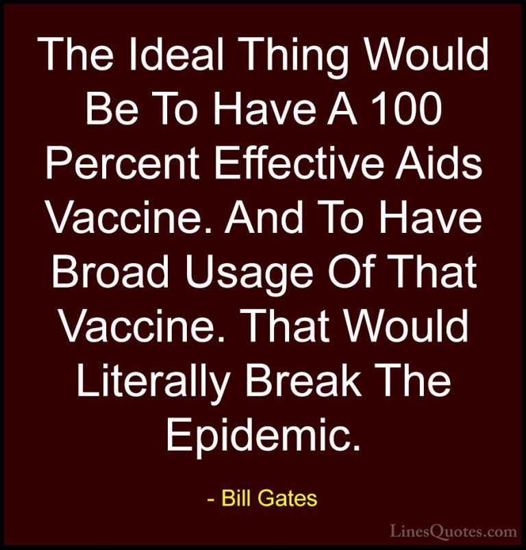 Bill Gates Quotes (36) - The Ideal Thing Would Be To Have A 100 P... - QuotesThe Ideal Thing Would Be To Have A 100 Percent Effective Aids Vaccine. And To Have Broad Usage Of That Vaccine. That Would Literally Break The Epidemic.