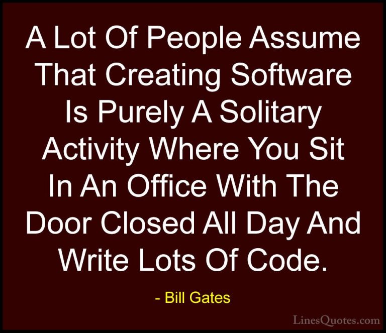Bill Gates Quotes (363) - A Lot Of People Assume That Creating So... - QuotesA Lot Of People Assume That Creating Software Is Purely A Solitary Activity Where You Sit In An Office With The Door Closed All Day And Write Lots Of Code.