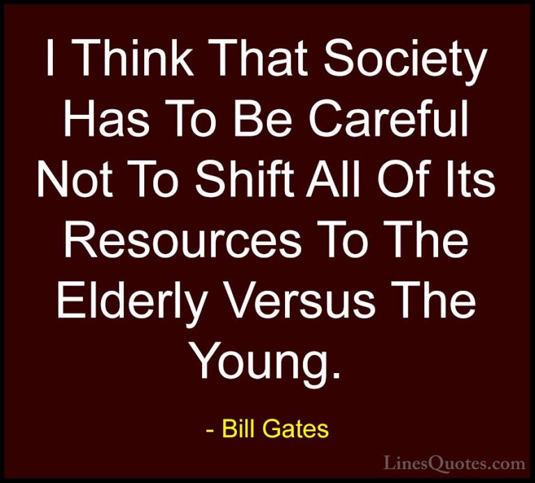 Bill Gates Quotes (364) - I Think That Society Has To Be Careful ... - QuotesI Think That Society Has To Be Careful Not To Shift All Of Its Resources To The Elderly Versus The Young.