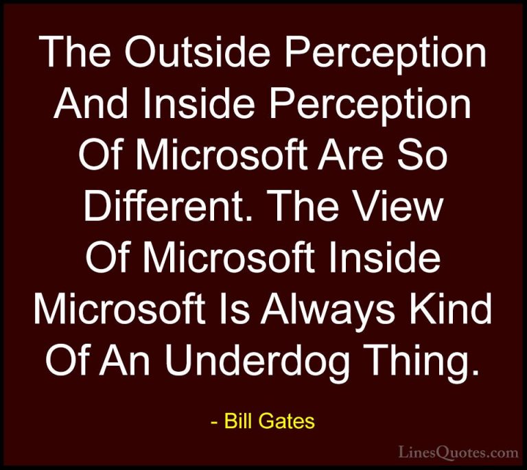 Bill Gates Quotes (372) - The Outside Perception And Inside Perce... - QuotesThe Outside Perception And Inside Perception Of Microsoft Are So Different. The View Of Microsoft Inside Microsoft Is Always Kind Of An Underdog Thing.