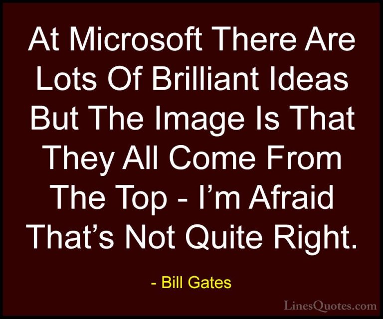 Bill Gates Quotes (39) - At Microsoft There Are Lots Of Brilliant... - QuotesAt Microsoft There Are Lots Of Brilliant Ideas But The Image Is That They All Come From The Top - I'm Afraid That's Not Quite Right.
