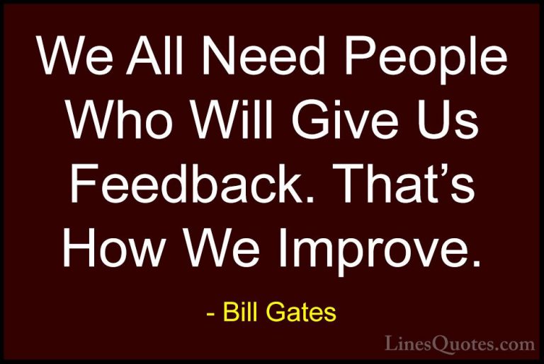 Bill Gates Quotes (4) - We All Need People Who Will Give Us Feedb... - QuotesWe All Need People Who Will Give Us Feedback. That's How We Improve.
