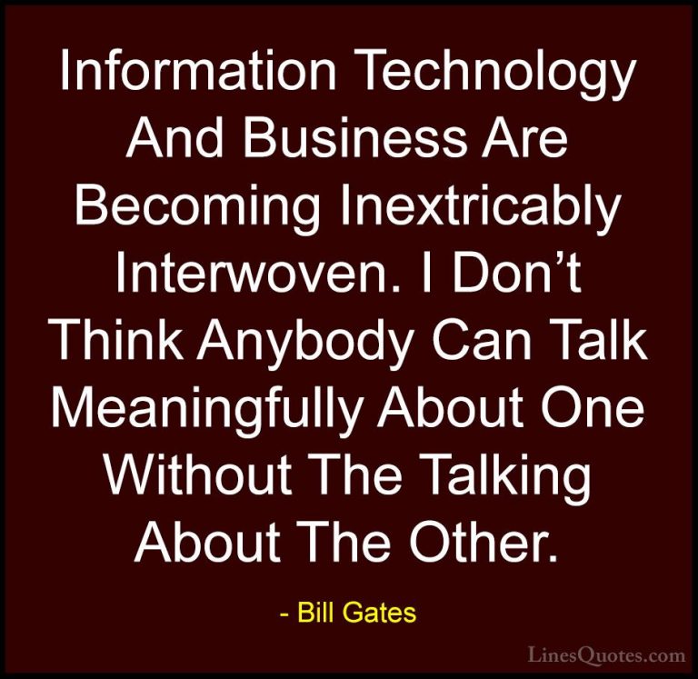 Bill Gates Quotes (40) - Information Technology And Business Are ... - QuotesInformation Technology And Business Are Becoming Inextricably Interwoven. I Don't Think Anybody Can Talk Meaningfully About One Without The Talking About The Other.