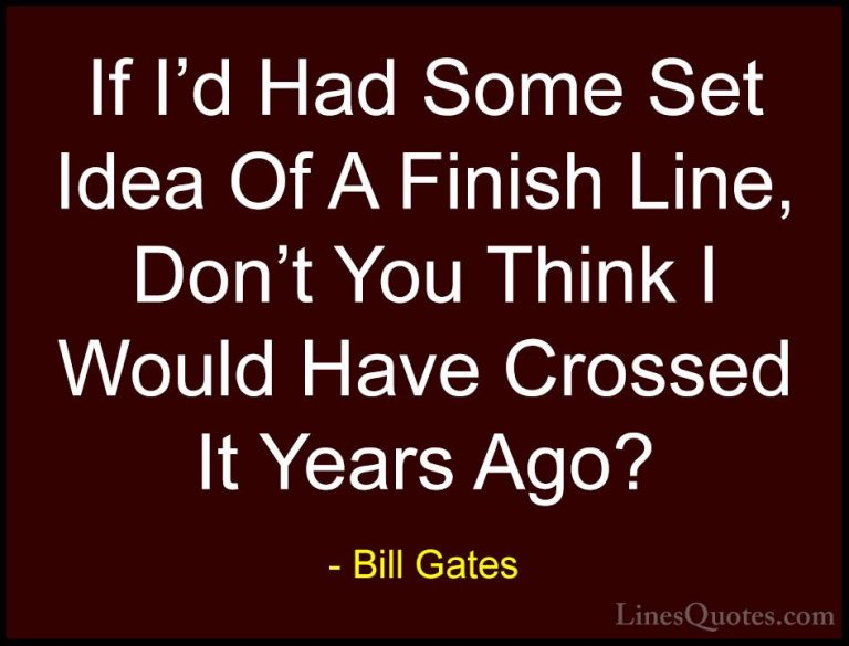 Bill Gates Quotes (43) - If I'd Had Some Set Idea Of A Finish Lin... - QuotesIf I'd Had Some Set Idea Of A Finish Line, Don't You Think I Would Have Crossed It Years Ago?