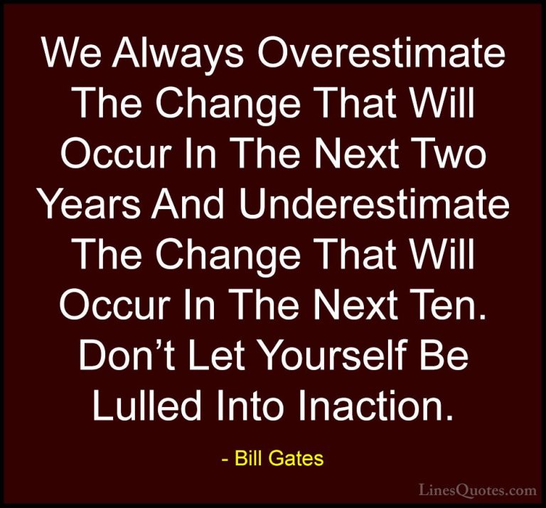 Bill Gates Quotes (46) - We Always Overestimate The Change That W... - QuotesWe Always Overestimate The Change That Will Occur In The Next Two Years And Underestimate The Change That Will Occur In The Next Ten. Don't Let Yourself Be Lulled Into Inaction.