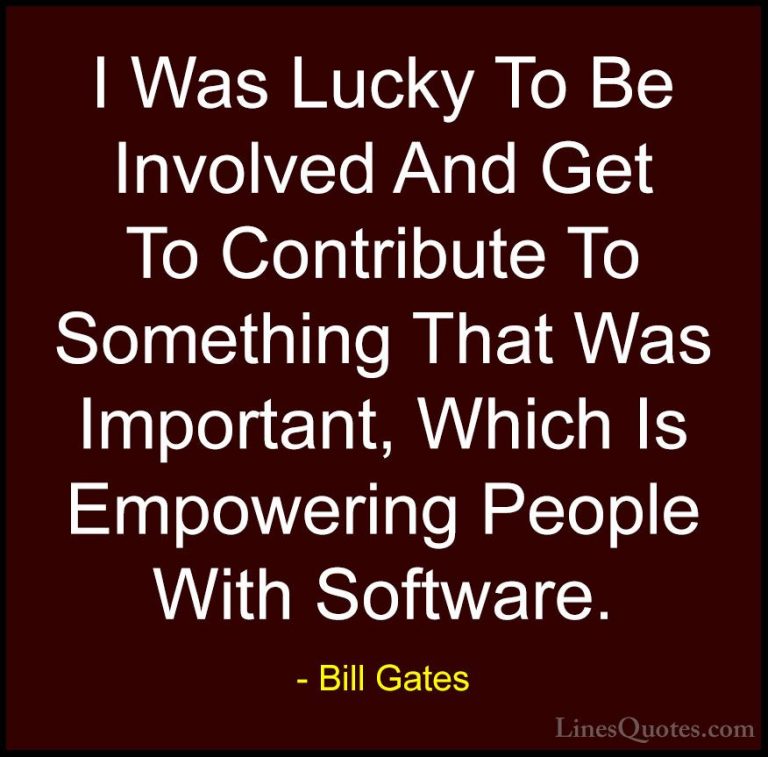 Bill Gates Quotes (48) - I Was Lucky To Be Involved And Get To Co... - QuotesI Was Lucky To Be Involved And Get To Contribute To Something That Was Important, Which Is Empowering People With Software.