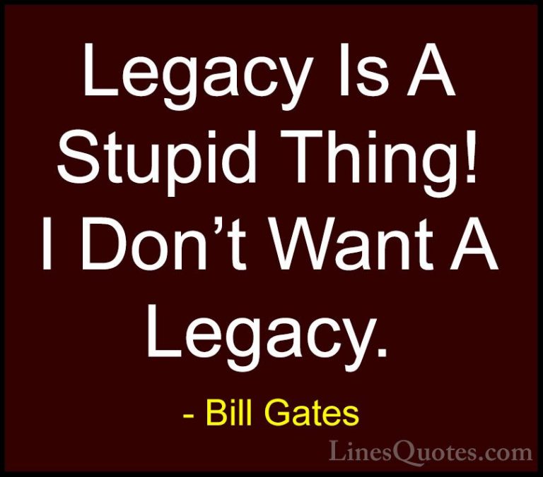 Bill Gates Quotes (51) - Legacy Is A Stupid Thing! I Don't Want A... - QuotesLegacy Is A Stupid Thing! I Don't Want A Legacy.