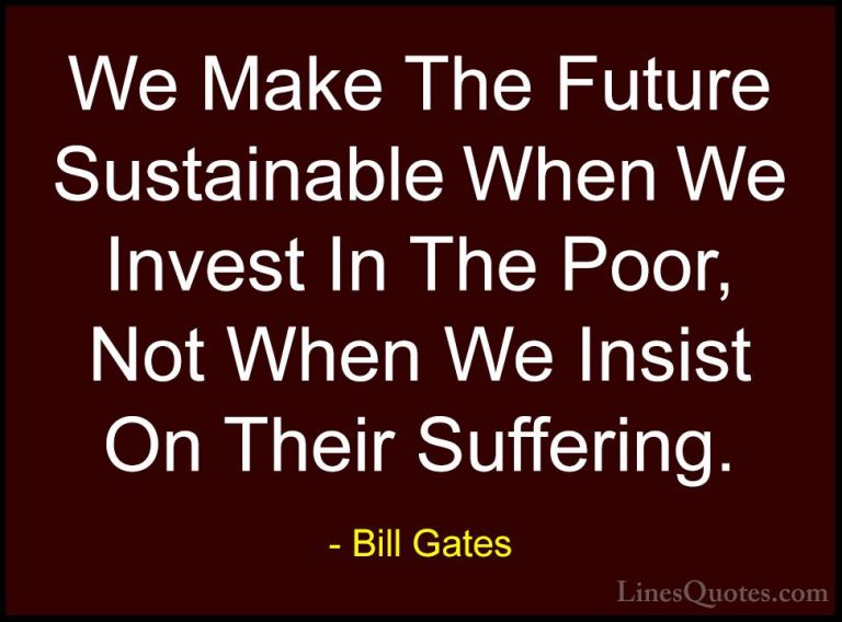 Bill Gates Quotes (53) - We Make The Future Sustainable When We I... - QuotesWe Make The Future Sustainable When We Invest In The Poor, Not When We Insist On Their Suffering.