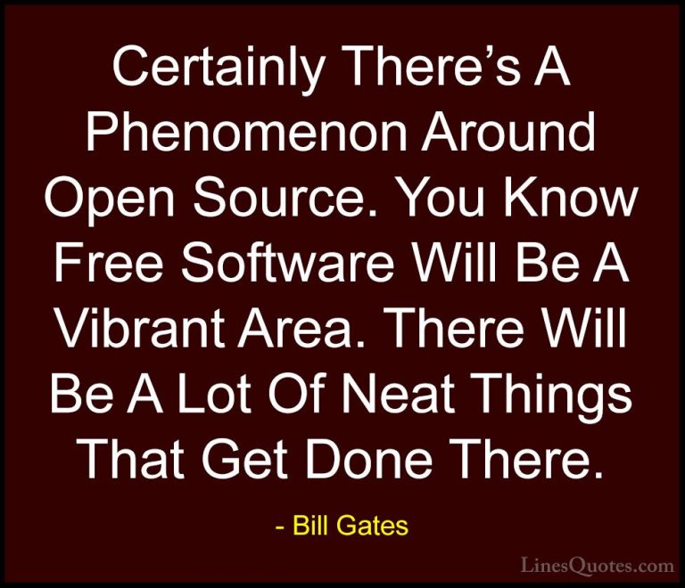 Bill Gates Quotes (55) - Certainly There's A Phenomenon Around Op... - QuotesCertainly There's A Phenomenon Around Open Source. You Know Free Software Will Be A Vibrant Area. There Will Be A Lot Of Neat Things That Get Done There.