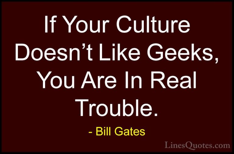 Bill Gates Quotes (62) - If Your Culture Doesn't Like Geeks, You ... - QuotesIf Your Culture Doesn't Like Geeks, You Are In Real Trouble.
