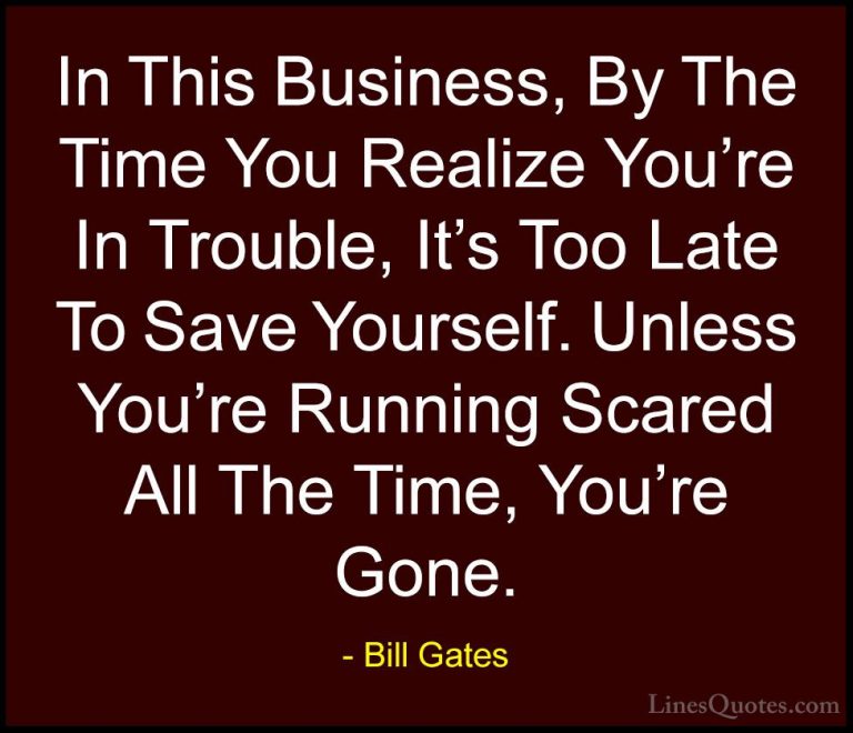 Bill Gates Quotes (66) - In This Business, By The Time You Realiz... - QuotesIn This Business, By The Time You Realize You're In Trouble, It's Too Late To Save Yourself. Unless You're Running Scared All The Time, You're Gone.