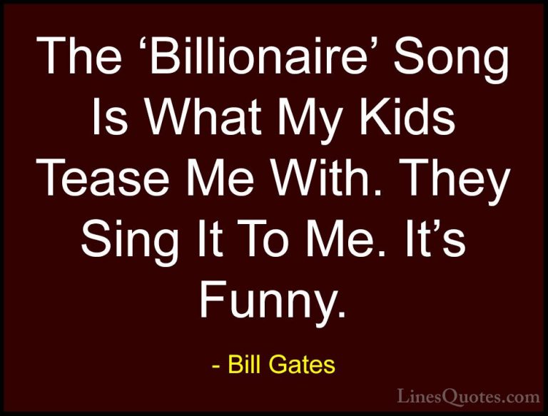 Bill Gates Quotes (71) - The 'Billionaire' Song Is What My Kids T... - QuotesThe 'Billionaire' Song Is What My Kids Tease Me With. They Sing It To Me. It's Funny.