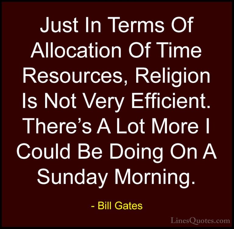 Bill Gates Quotes (74) - Just In Terms Of Allocation Of Time Reso... - QuotesJust In Terms Of Allocation Of Time Resources, Religion Is Not Very Efficient. There's A Lot More I Could Be Doing On A Sunday Morning.