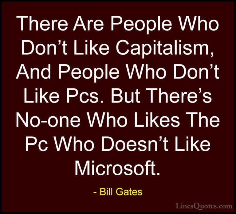 Bill Gates Quotes (76) - There Are People Who Don't Like Capitali... - QuotesThere Are People Who Don't Like Capitalism, And People Who Don't Like Pcs. But There's No-one Who Likes The Pc Who Doesn't Like Microsoft.
