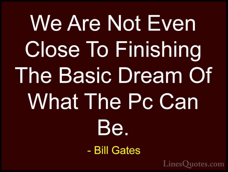 Bill Gates Quotes (80) - We Are Not Even Close To Finishing The B... - QuotesWe Are Not Even Close To Finishing The Basic Dream Of What The Pc Can Be.