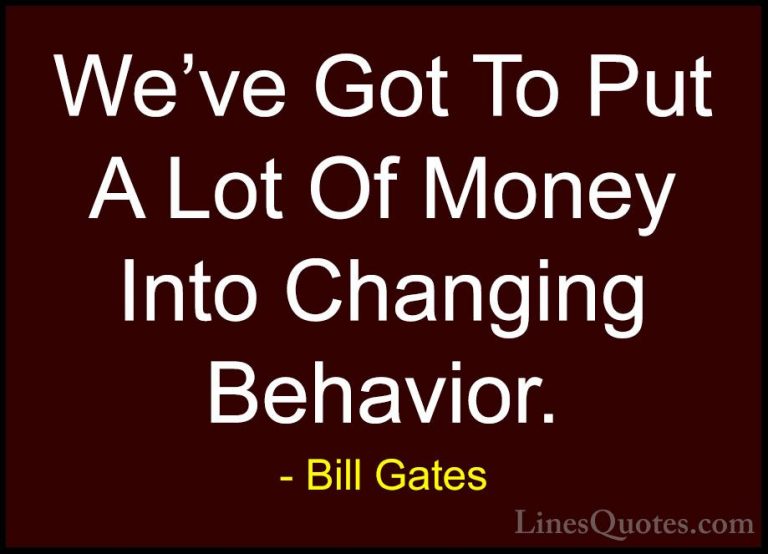 Bill Gates Quotes (82) - We've Got To Put A Lot Of Money Into Cha... - QuotesWe've Got To Put A Lot Of Money Into Changing Behavior.