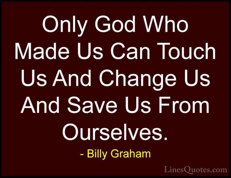 Billy Graham Quotes (103) - Only God Who Made Us Can Touch Us And... - QuotesOnly God Who Made Us Can Touch Us And Change Us And Save Us From Ourselves.