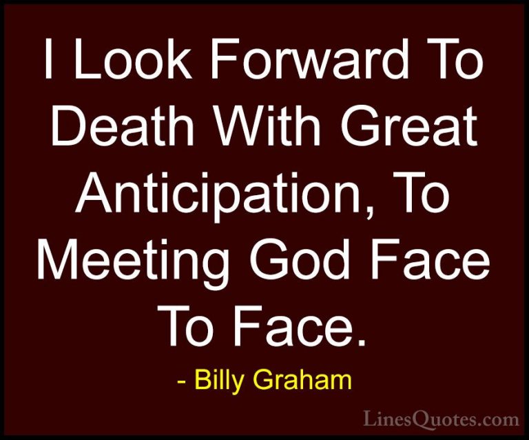 Billy Graham Quotes (105) - I Look Forward To Death With Great An... - QuotesI Look Forward To Death With Great Anticipation, To Meeting God Face To Face.