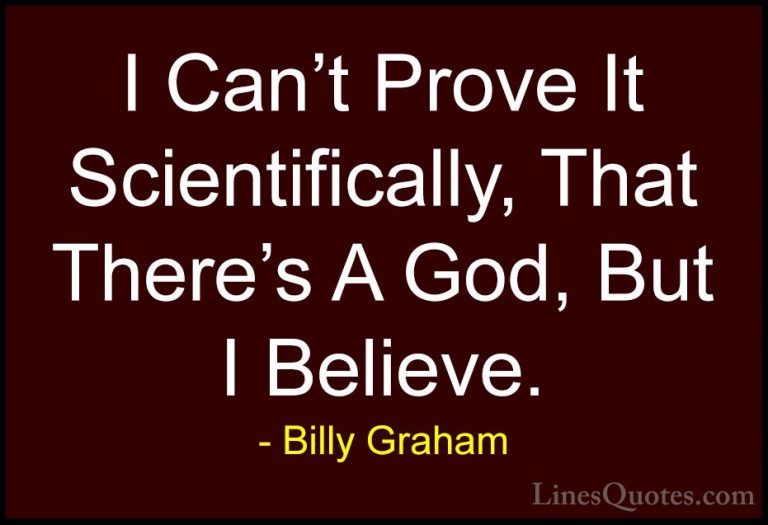 Billy Graham Quotes (106) - I Can't Prove It Scientifically, That... - QuotesI Can't Prove It Scientifically, That There's A God, But I Believe.