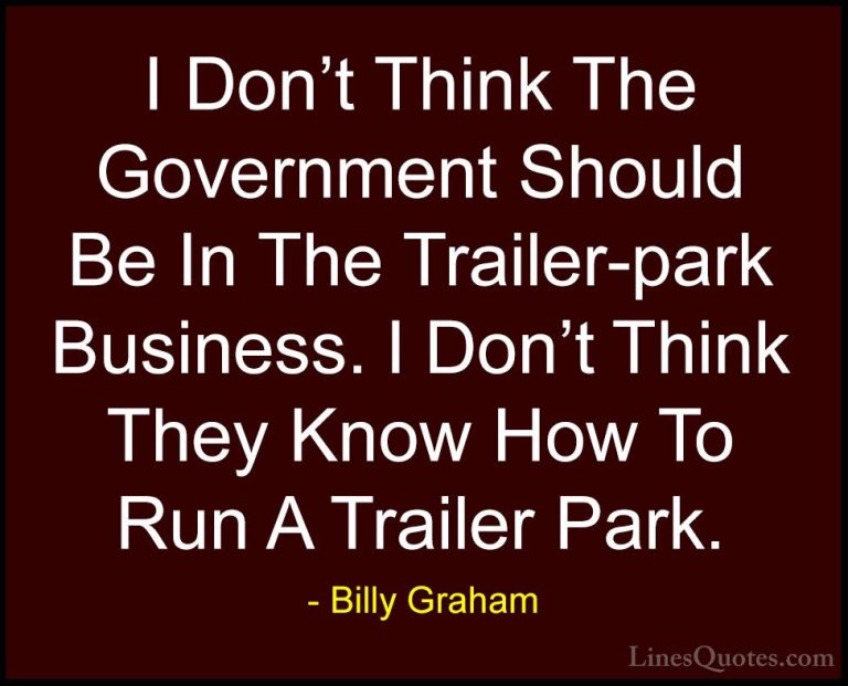 Billy Graham Quotes (110) - I Don't Think The Government Should B... - QuotesI Don't Think The Government Should Be In The Trailer-park Business. I Don't Think They Know How To Run A Trailer Park.