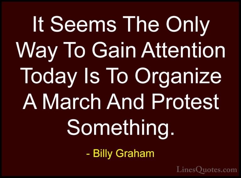 Billy Graham Quotes (115) - It Seems The Only Way To Gain Attenti... - QuotesIt Seems The Only Way To Gain Attention Today Is To Organize A March And Protest Something.
