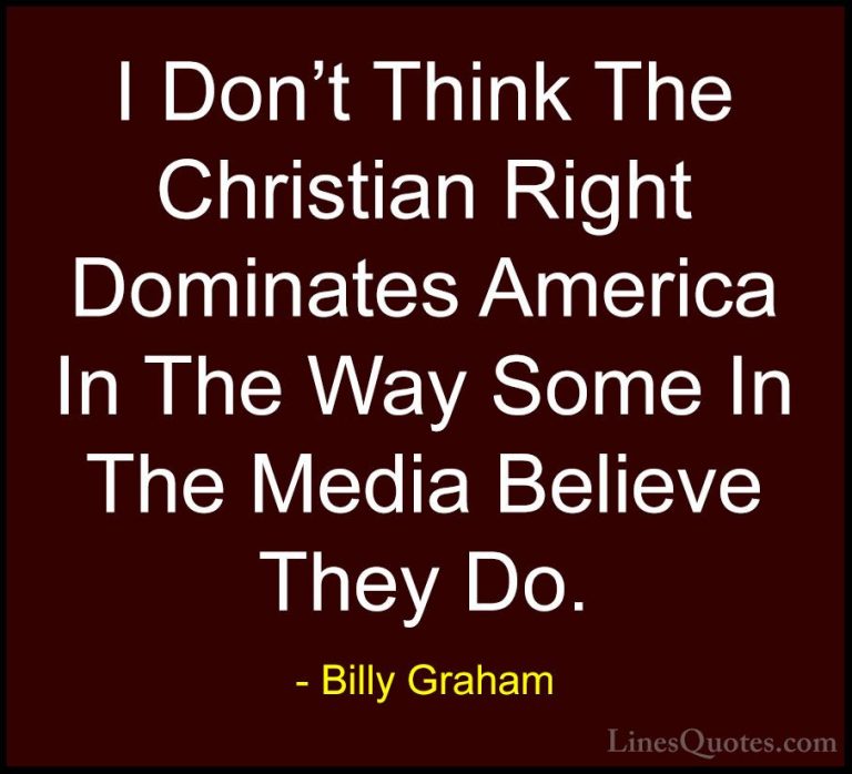 Billy Graham Quotes (116) - I Don't Think The Christian Right Dom... - QuotesI Don't Think The Christian Right Dominates America In The Way Some In The Media Believe They Do.