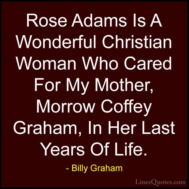 Billy Graham Quotes (118) - Rose Adams Is A Wonderful Christian W... - QuotesRose Adams Is A Wonderful Christian Woman Who Cared For My Mother, Morrow Coffey Graham, In Her Last Years Of Life.