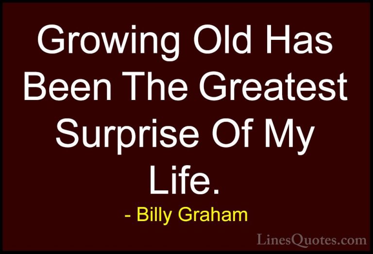 Billy Graham Quotes (121) - Growing Old Has Been The Greatest Sur... - QuotesGrowing Old Has Been The Greatest Surprise Of My Life.