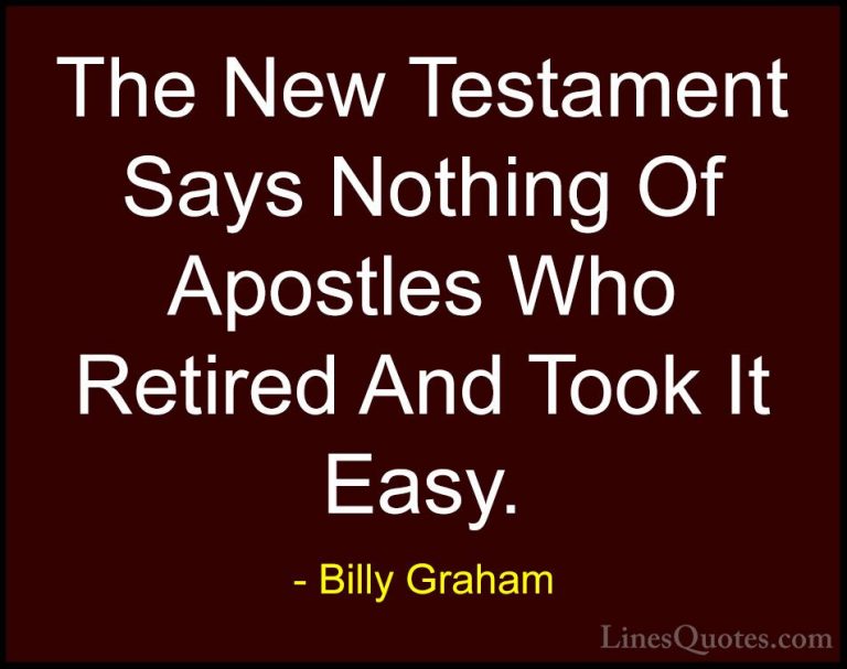 Billy Graham Quotes (129) - The New Testament Says Nothing Of Apo... - QuotesThe New Testament Says Nothing Of Apostles Who Retired And Took It Easy.