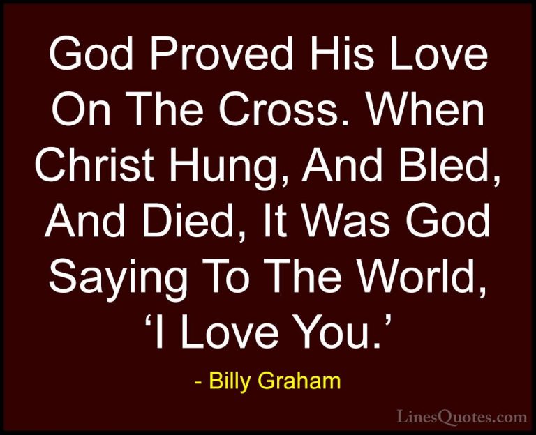 Billy Graham Quotes (13) - God Proved His Love On The Cross. When... - QuotesGod Proved His Love On The Cross. When Christ Hung, And Bled, And Died, It Was God Saying To The World, 'I Love You.'