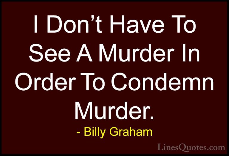 Billy Graham Quotes (134) - I Don't Have To See A Murder In Order... - QuotesI Don't Have To See A Murder In Order To Condemn Murder.